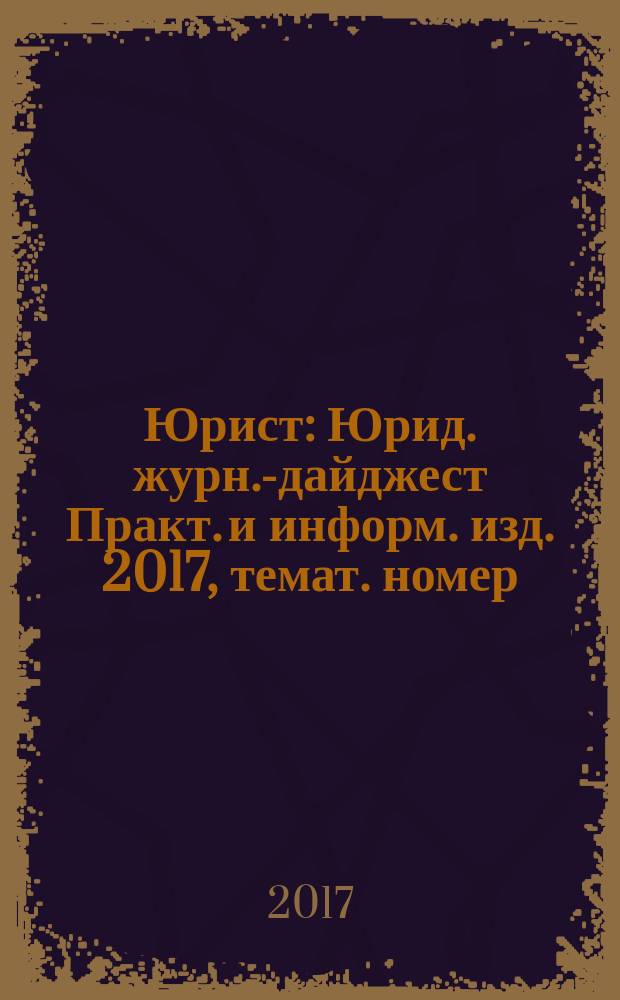 Юрист : Юрид. журн.-дайджест Практ. и информ. изд. 2017, темат. номер : Прокуратура Калужской области: Наука. Практика. Жизнь