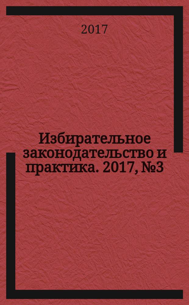 Избирательное законодательство и практика. 2017, № 3