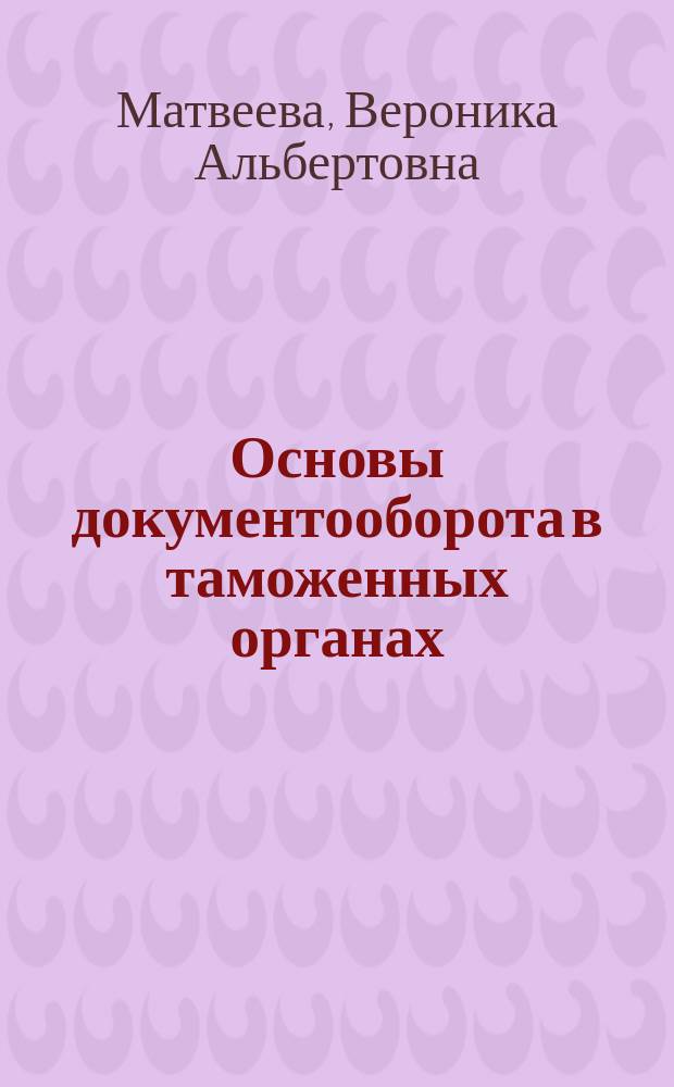 Основы документооборота в таможенных органах : учебно-наглядное пособие и практикум