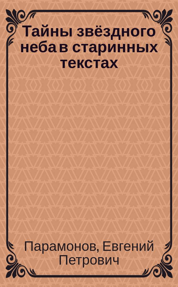 Тайны звёздного неба в старинных текстах : новое прочтение, анализ и расшифровка оригиналов из ушедших эпох