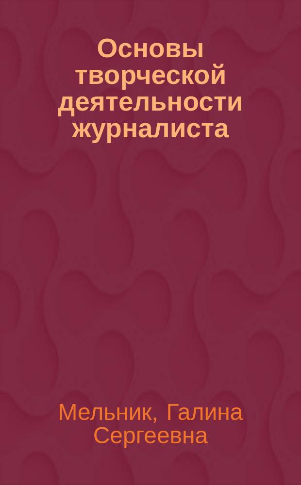 Основы творческой деятельности журналиста : учебное пособие : для студентов первого курса факультета журналистики