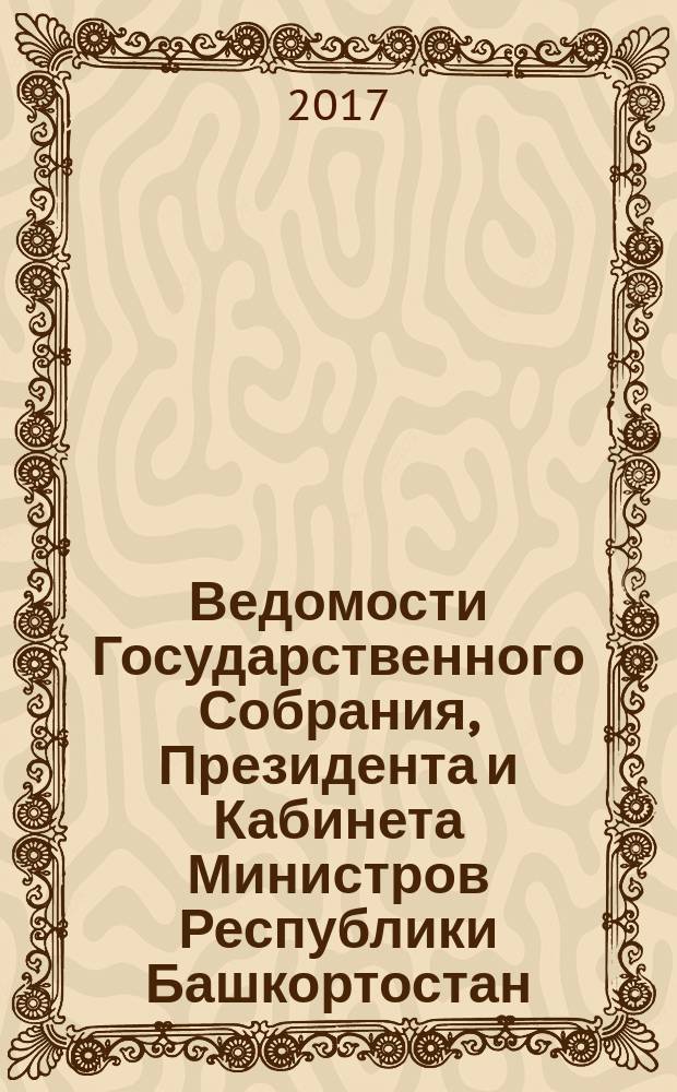 Ведомости Государственного Собрания, Президента и Кабинета Министров Республики Башкортостан. 2017, № 23 (569)