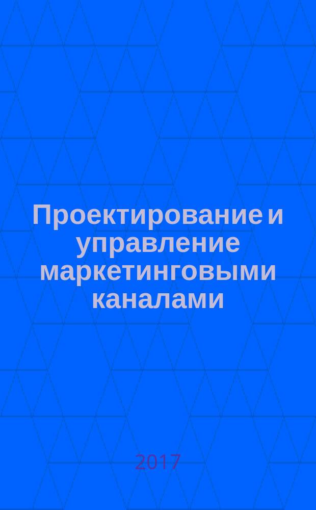 Проектирование и управление маркетинговыми каналами : учебник для магистрантов высших учебных заведений, обучающихся по направлению подготовки 38.04.02 "Менеджмент" (степень "магистр")