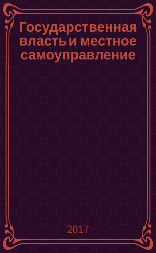Государственная власть и местное самоуправление : Практ. и информ. изд. 2017, № 8
