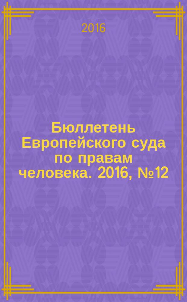 Бюллетень Европейского суда по правам человека. 2016, № 12 (174)