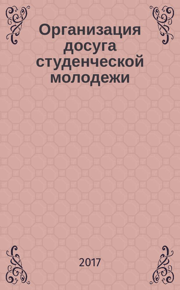 Организация досуга студенческой молодежи: историко-культурологический опыт 1970-1980 гг. : монография