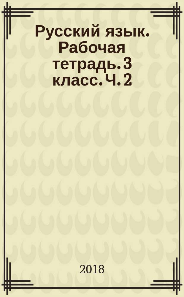 Русский язык. Рабочая тетрадь. 3 класс. Ч. 2 : учебное пособие для общеобразовательных организаций : в двух частях : 0+