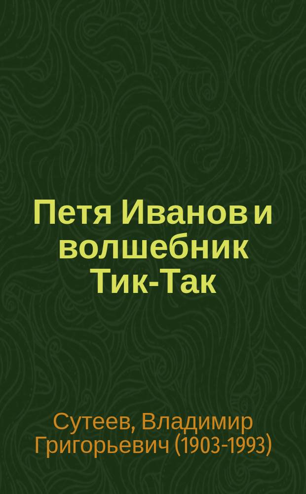Петя Иванов и волшебник Тик-Так : сказки, сказочная повесть : для младшего школьного возраста