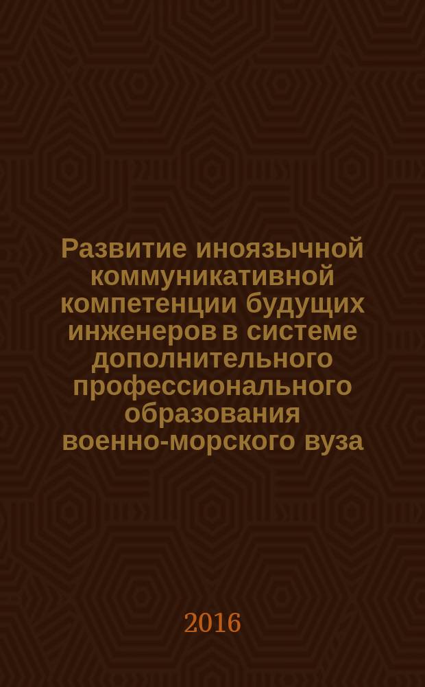 Развитие иноязычной коммуникативной компетенции будущих инженеров в системе дополнительного профессионального образования военно-морского вуза : автореферат дис. на соиск. уч. степ. кандидата педагогических наук : специальность 13.00.08 <Теория и методика профессионального образования>
