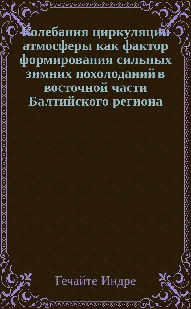 Колебания циркуляции атмосферы как фактор формирования сильных зимних похолоданий в восточной части Балтийского региона : автореферат дис. на соиск. уч. степ. кандидата географических наук : специальность 25.00.30 <Метеорология, климатология, агрометеорология>