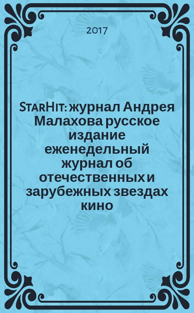 StarHit : журнал Андрея Малахова русское издание еженедельный журнал об отечественных и зарубежных звездах кино, телевидения и шоу-бизнеса. 2017, № 34 (85)