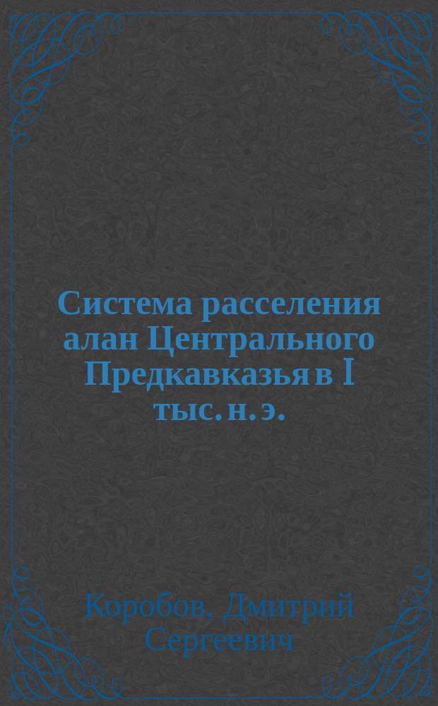 Система расселения алан Центрального Предкавказья в I тыс. н. э. : монография : в двух томах