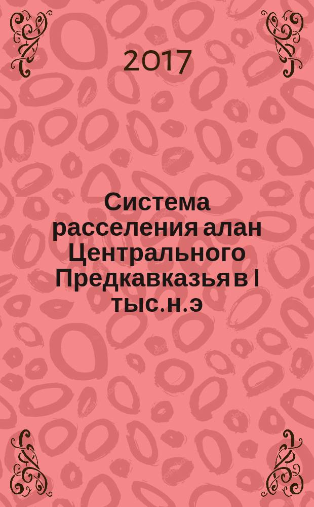 Система расселения алан Центрального Предкавказья в I тыс. н. э : [монография в двух томах]. [Т.] 1 : Ландшафтная археология Кисловодской котловины