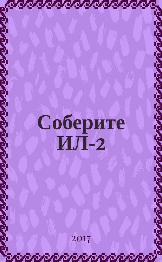Соберите ИЛ-2 : легендарный советский штурмовик : периодическое издание