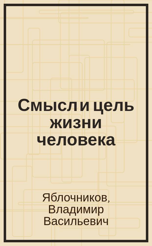 Смысл и цель жизни человека (homo sapiens) : трактат