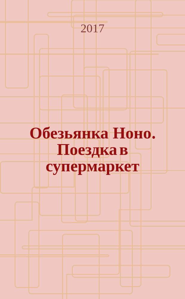 Обезьянка Ноно. Поездка в супермаркет : для чтения взрослыми детям