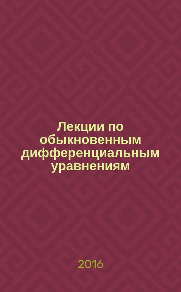 Лекции по обыкновенным дифференциальным уравнениям : учебник для студентов II курса механико-математических факультетов университетов, обучающихся по специальностям "Математика", "Математика: компьютерные науки", "Прикладная математика"