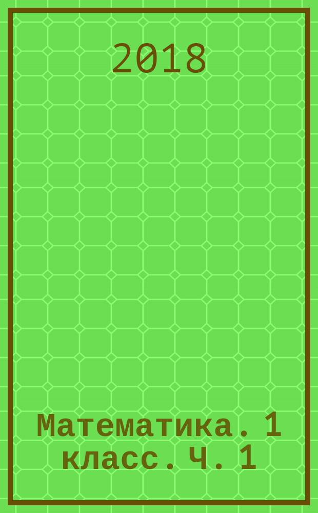 Математика. 1 класс. Ч. 1 : рабочая тетрадь : учебное пособие для общеобразовательных организаций : в 2 ч