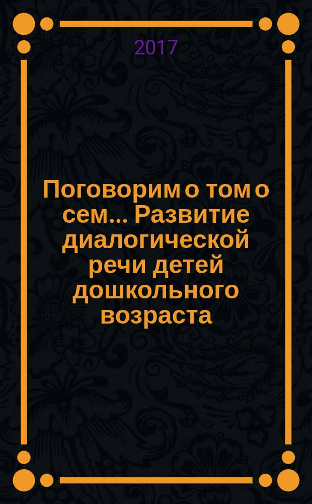 Поговорим о том о сем... Развитие диалогической речи детей дошкольного возраста : рабочая тетрадь : с 4 до 7 лет : 0+