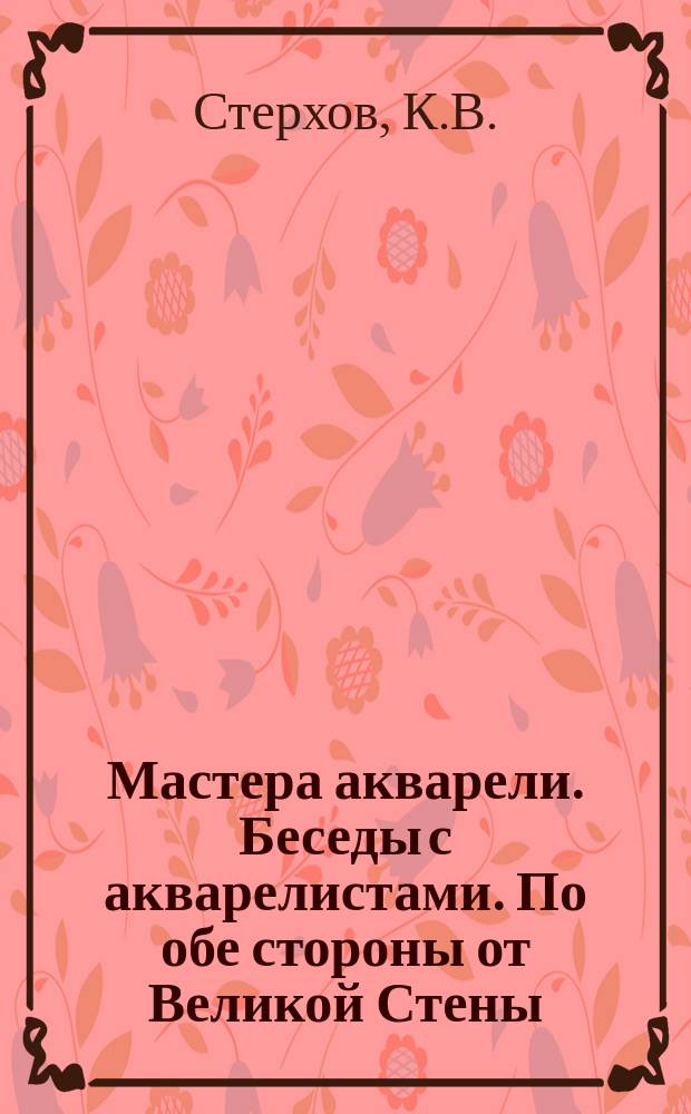 Мастера акварели. Беседы с акварелистами. По обе стороны от Великой Стены