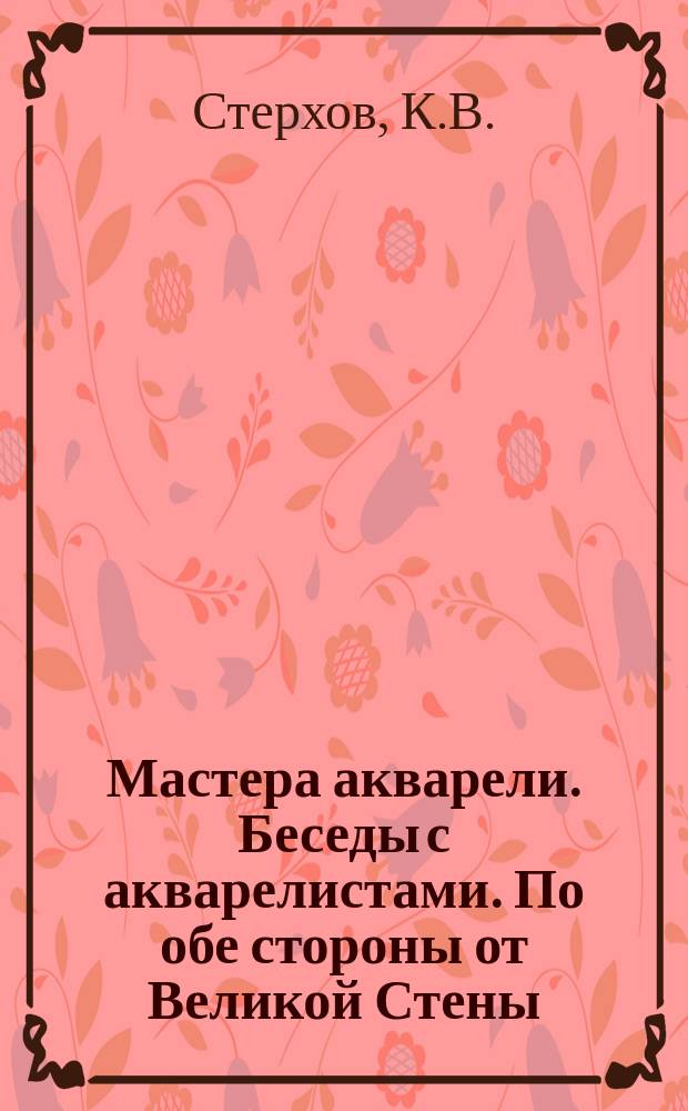 Мастера акварели. Беседы с акварелистами. По обе стороны от Великой Стены