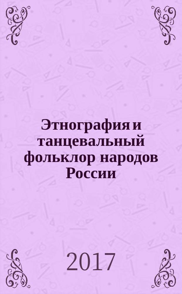 Этнография и танцевальный фольклор народов России : практикум : направление подготовки: 51.03.02 «Народная художественная культура», профиль «Руководство любительским хореографическим коллективом», форма обучения: очная, заочная