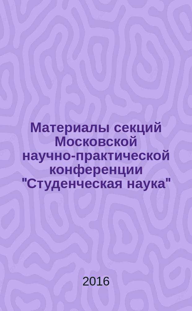 Материалы секций Московской научно-практической конференции "Студенческая наука", 24 ноября 2016 года. Секция 1 "Состояние и перспективы развития кооперации в России". Секция 2 "Специфика таможенных услуг международной цепи поставки товаров"