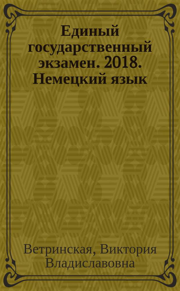 Единый государственный экзамен. 2018. Немецкий язык : комплекс материалов для подготовки учащихся в комплекте с CD : учебное пособие