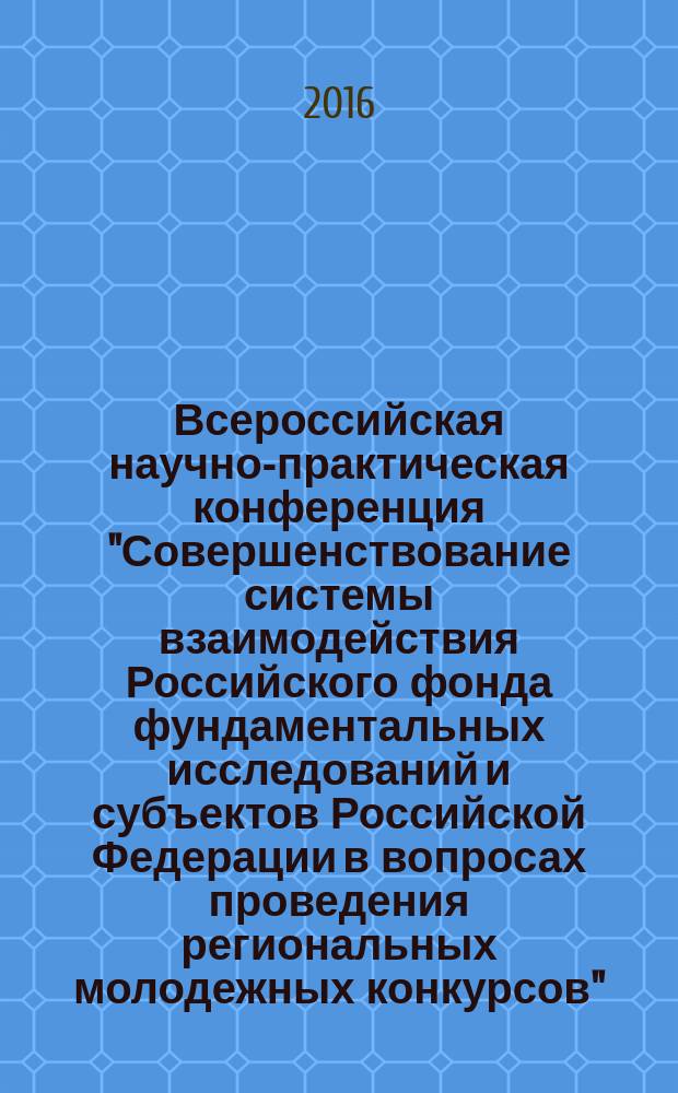 Всероссийская научно-практическая конференция "Совершенствование системы взаимодействия Российского фонда фундаментальных исследований и субъектов Российской Федерации в вопросах проведения региональных молодежных конкурсов", 23 июня 2016 г., г. Уфа