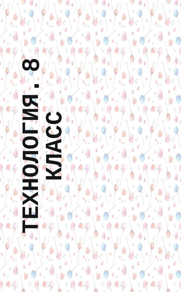 Технология. 8 класс : рабочая программа и технологические карты уроков по учебнику В. Д. Симоненко. Модифицированный вариант для неделимых классов : тематическое планирование, образовательные задачи, универсальные учебные действия : 12+