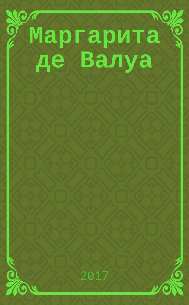Маргарита де Валуа (1553-1615) = Marguerite de Valois (1553-1615) : мемуары. Избранные письма. Документы