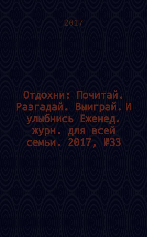 Отдохни : Почитай. Разгадай. Выиграй. И улыбнись Еженед. журн. для всей семьи. 2017, № 33