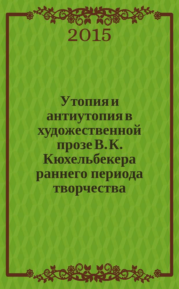 Утопия и антиутопия в художественной прозе В. К. Кюхельбекера раннего периода творчества : автореферат диссертации на соискание ученой степени кандидата филологических наук : специальность 10.01.01 <Русская литература>