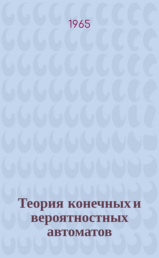 Теория конечных и вероятностных автоматов : труды Международного симпозиума по теории релейных устройств и конечных автоматов : сборник