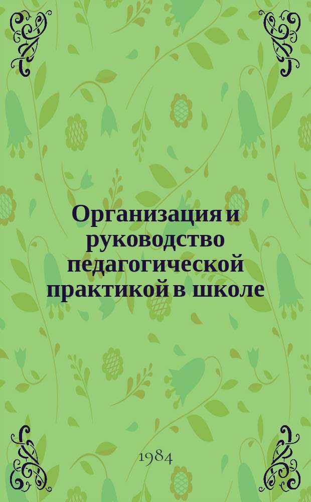 Организация и руководство педагогической практикой в школе : (инструкт.-метод. пособие для руководителей пед. практики и студентов)