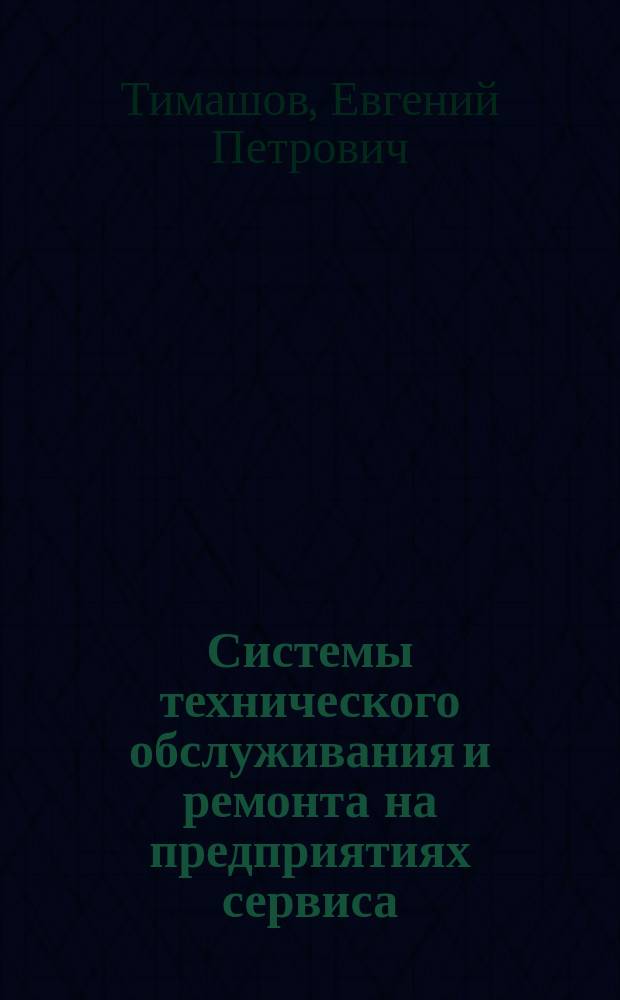 Системы технического обслуживания и ремонта на предприятиях сервиса : учебное пособие