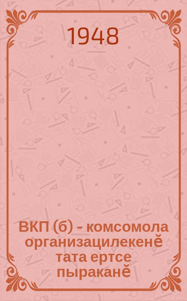 ВКП(б) - комсомола организацилекенӗ тата ертсе пыраканӗ = ВКП(б) - организатор и руководитель комсомола