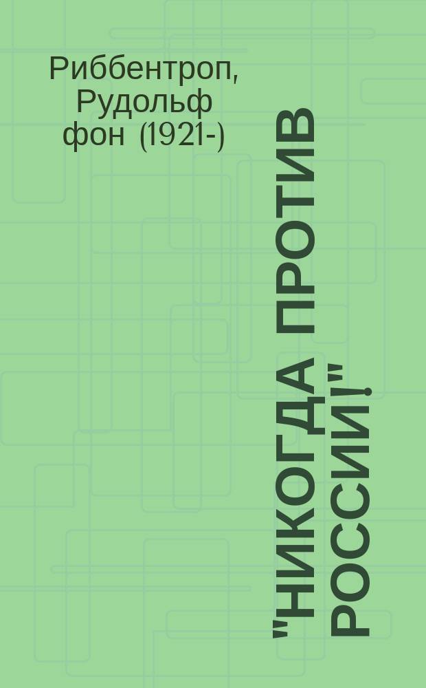 "Никогда против России!" : мой отец Иоахим фон Риббентроп