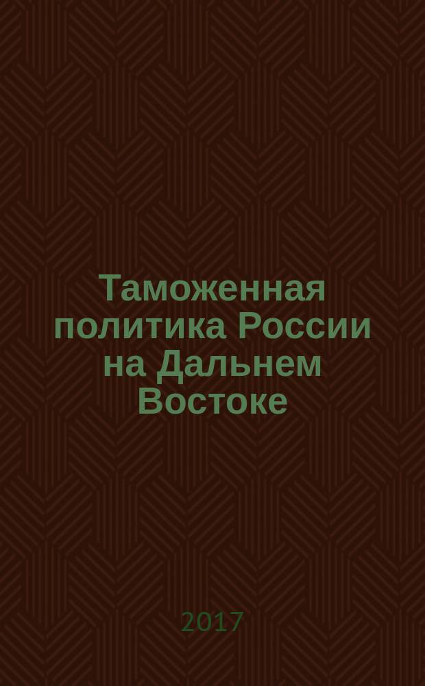 Таможенная политика России на Дальнем Востоке : Ежекварт. журн. науч.-практ. направления. 2017, № 2 (79)