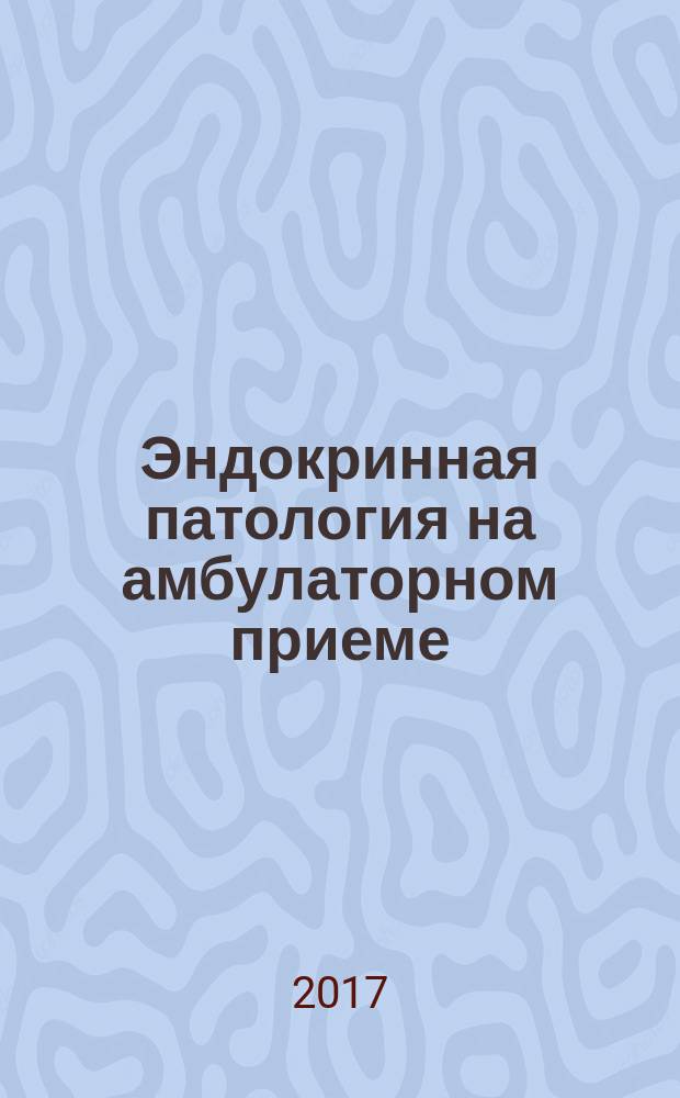 Эндокринная патология на амбулаторном приеме : дифференциальная диагностика. Тактика ведения больных врачом-терапевтом : учебное посоие