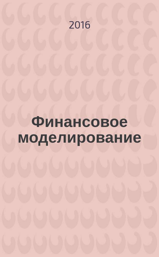 Финансовое моделирование : учебно-методическое пособие : для направлений подготовки 38.04.01 Экономика, 38.04.02 Менеджмент