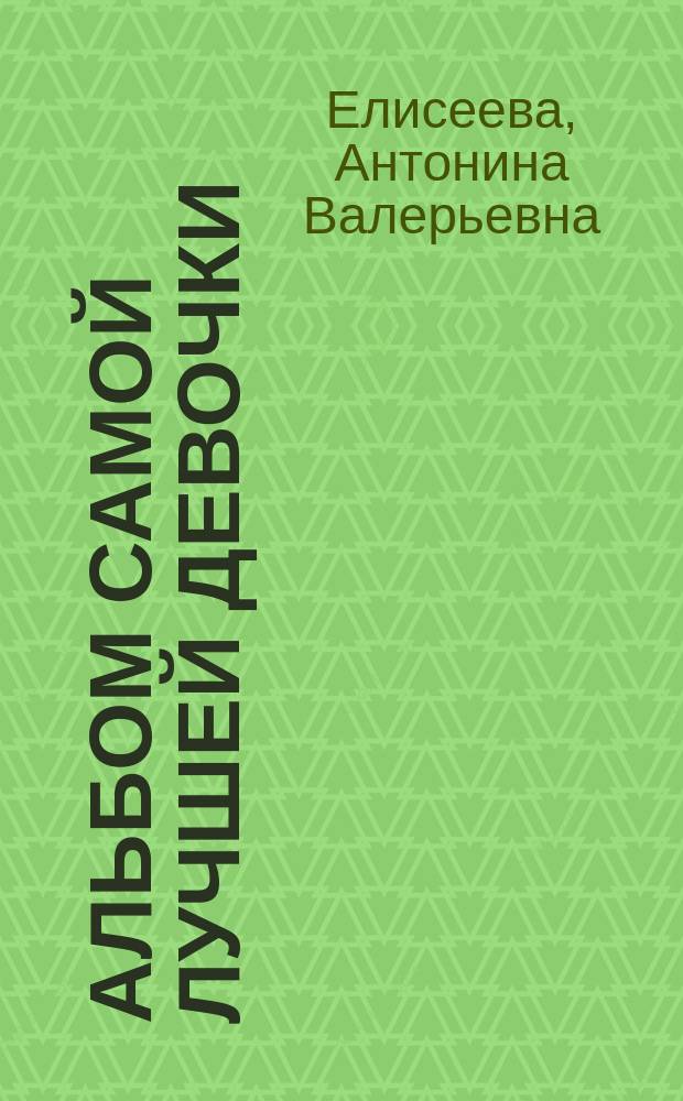 [Альбом самой лучшей девочки] : для дошкольного возраста : 0+