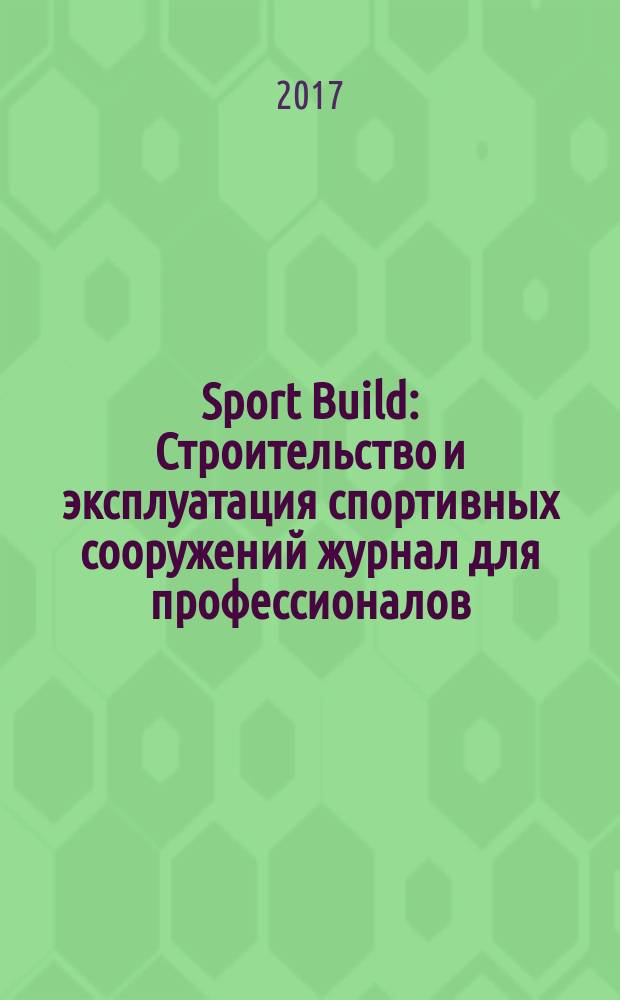 Sport Build : Строительство и эксплуатация спортивных сооружений журнал для профессионалов. 2017, № 8