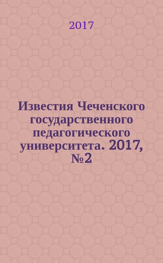 Известия Чеченского государственного педагогического университета. 2017, № 2 (18)