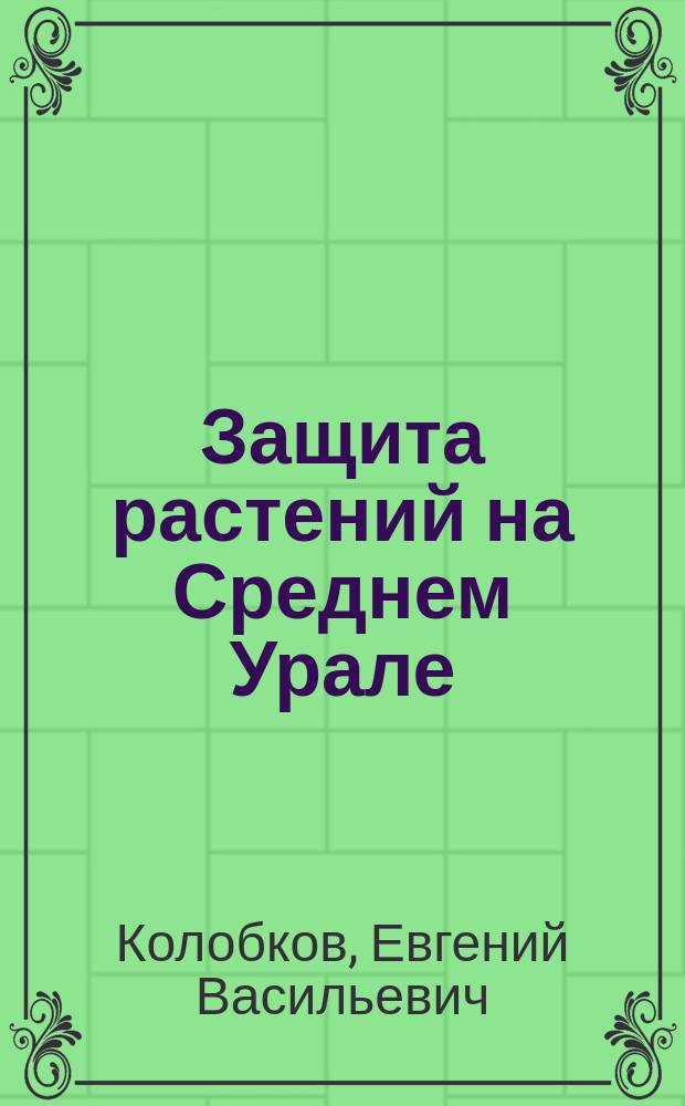 Защита растений на Среднем Урале : монография