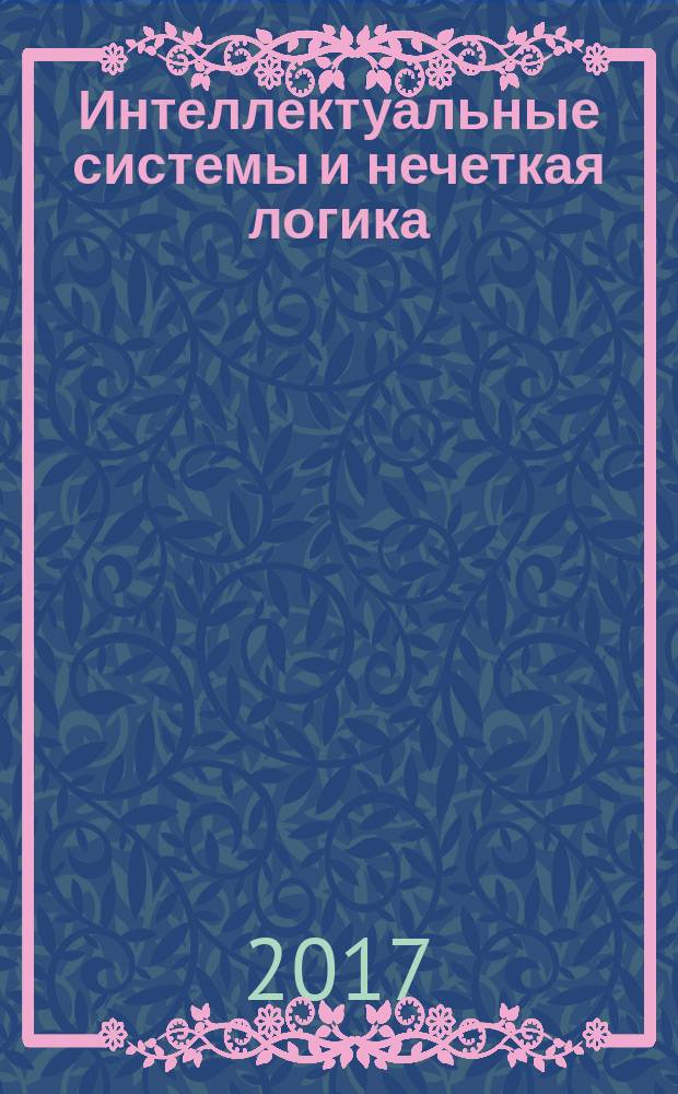 Интеллектуальные системы и нечеткая логика : учебник для магистров высших учебных заведений, обучающихся по направлению подготовки 2.09.04.01 "Информатика и вычислительная техника" (квалификация "магистр")