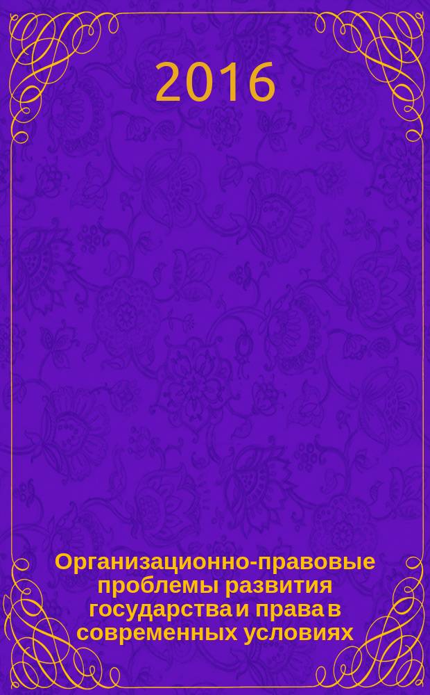 Организационно-правовые проблемы развития государства и права в современных условиях : материалы XII Международной научной конференции молодых ученых и студентов (Екатеринбург, 24 ноября 2016 года) и Международной научно-практической конференции "Правовые проблемы информационной безопасности" (теория и практика) (Екатеринбург, 25 ноября 2016 года)