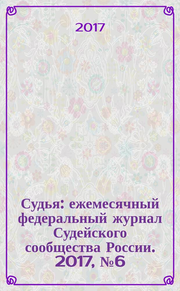 Судья : ежемесячный федеральный журнал Судейского сообщества России. 2017, № 6 (78)