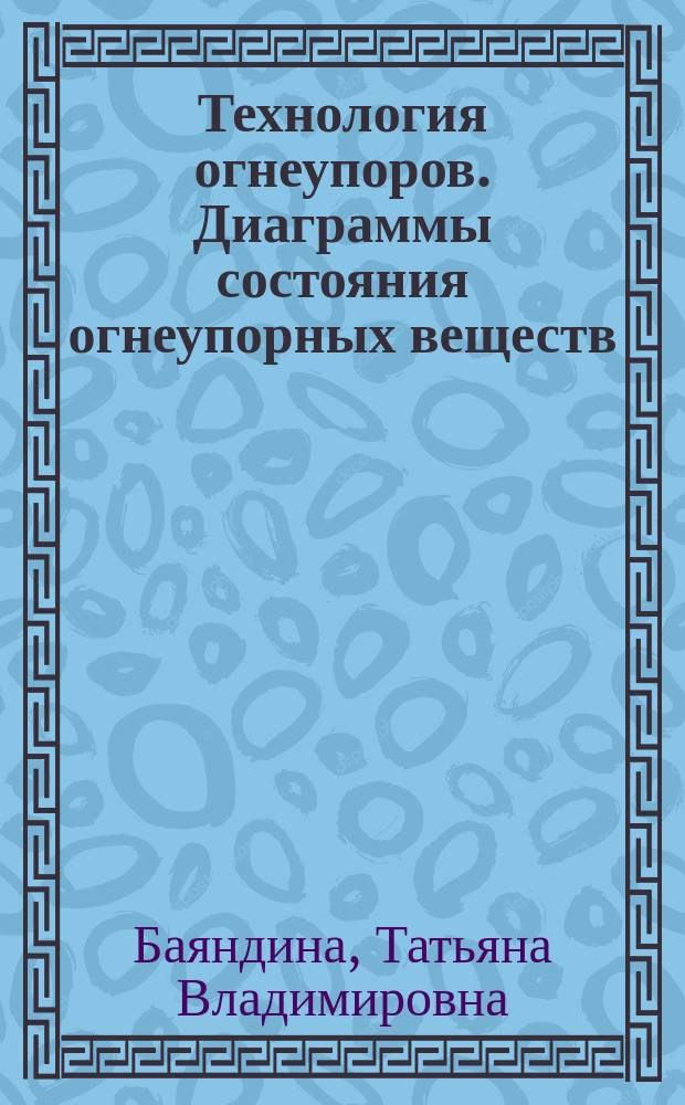 Технология огнеупоров. Диаграммы состояния огнеупорных веществ : учебное пособие