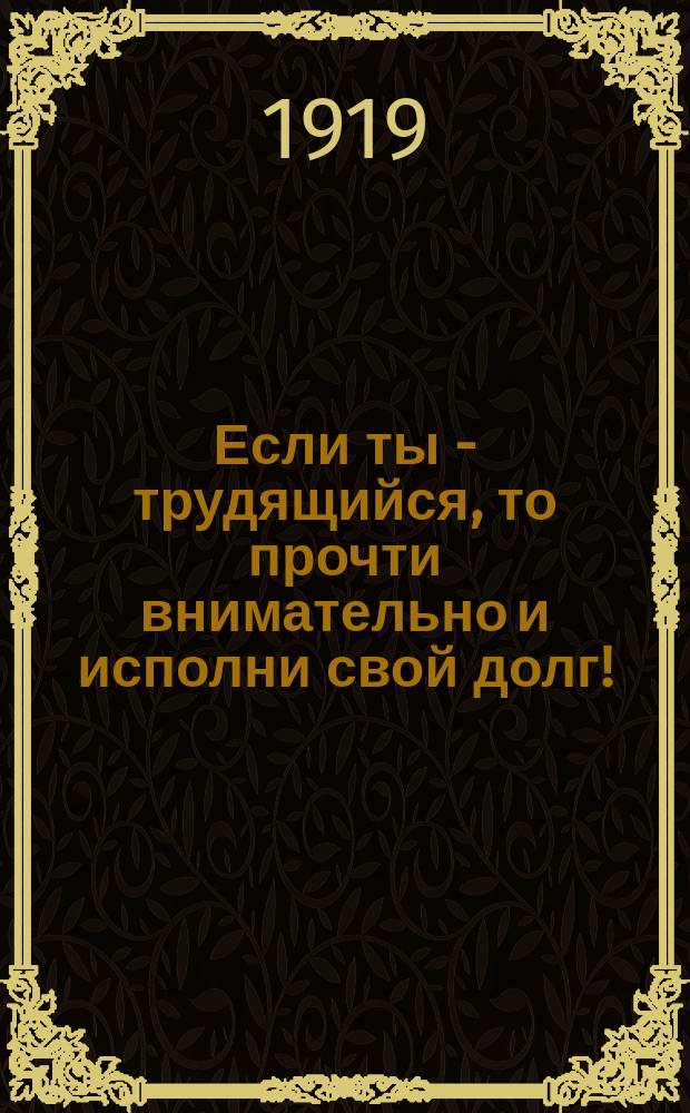 Если ты - трудящийся, то прочти внимательно и исполни свой долг! : листовка